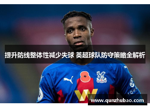 提升防线整体性减少失球 英超球队防守策略全解析
