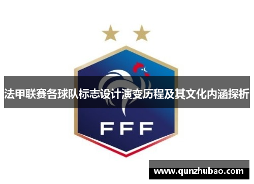 法甲联赛各球队标志设计演变历程及其文化内涵探析