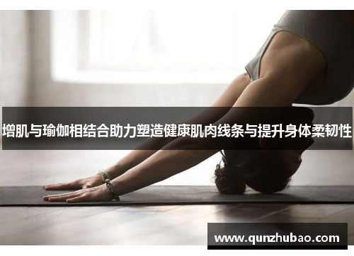 增肌与瑜伽相结合助力塑造健康肌肉线条与提升身体柔韧性