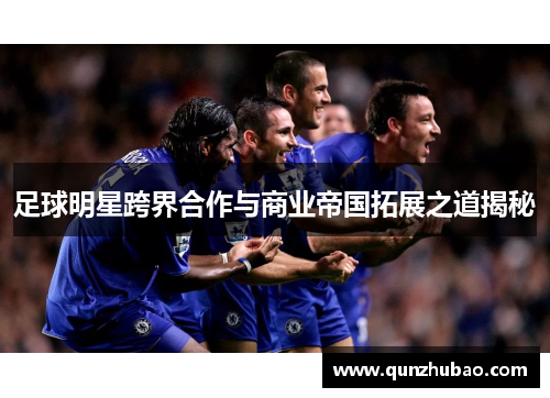 足球明星跨界合作与商业帝国拓展之道揭秘