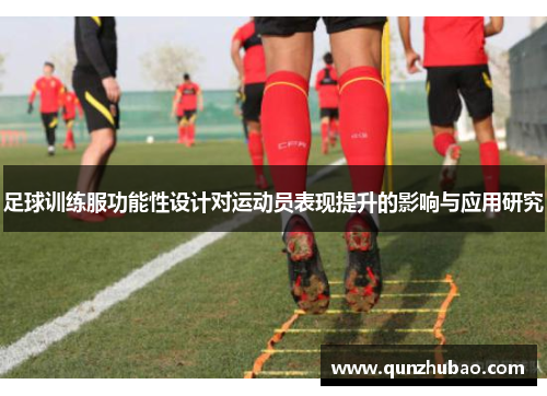 足球训练服功能性设计对运动员表现提升的影响与应用研究
