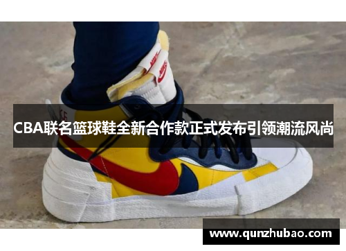 CBA联名篮球鞋全新合作款正式发布引领潮流风尚