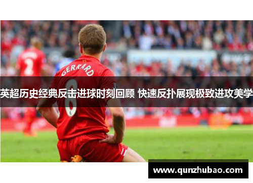 英超历史经典反击进球时刻回顾 快速反扑展现极致进攻美学