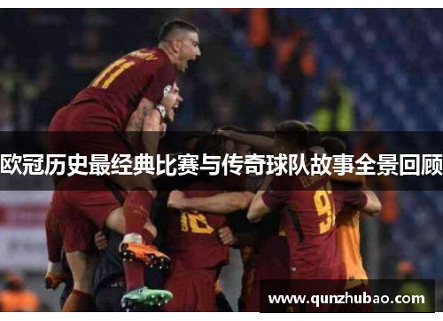 欧冠历史最经典比赛与传奇球队故事全景回顾