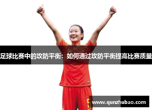 足球比赛中的攻防平衡：如何通过攻防平衡提高比赛质量